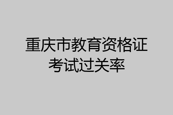 重庆市教育资格证考试过关率