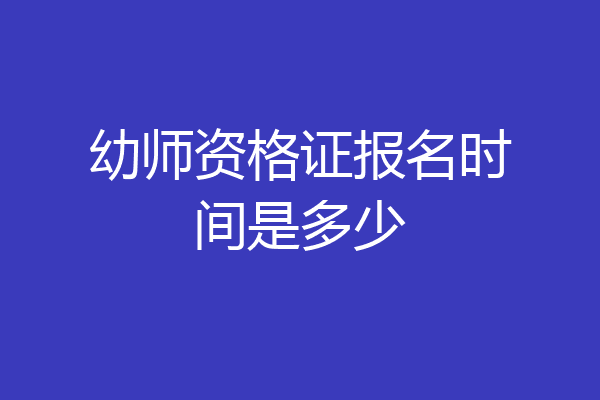 幼师资格证报名时间是多少