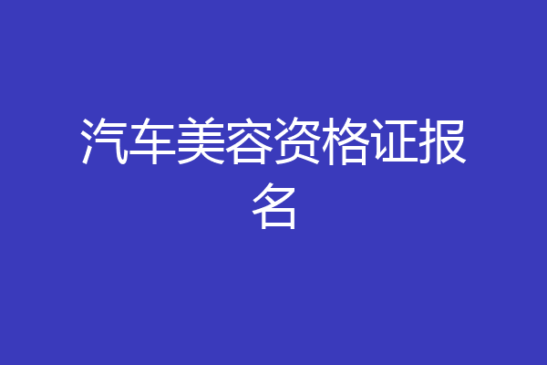 汽车美容资格证报名