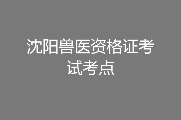 沈阳兽医资格证考试考点
