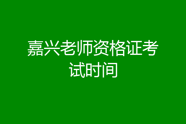 嘉兴老师资格证考试时间