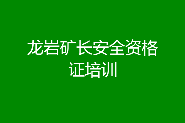 龙岩矿长安全资格证培训