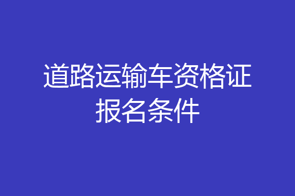道路运输车资格证报名条件