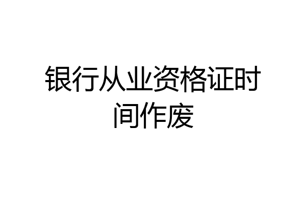 银行从业资格证时间作废