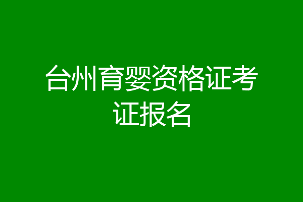 台州育婴资格证考证报名