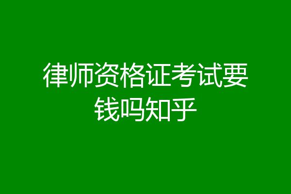 律师资格证考试要钱吗知乎