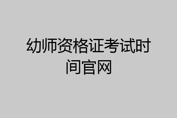 幼师资格证考试时间官网