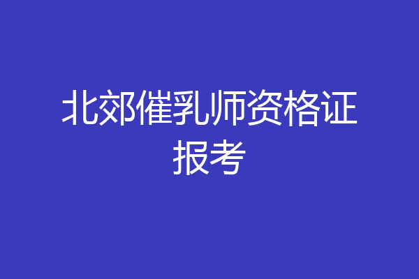 北郊催乳师资格证报考