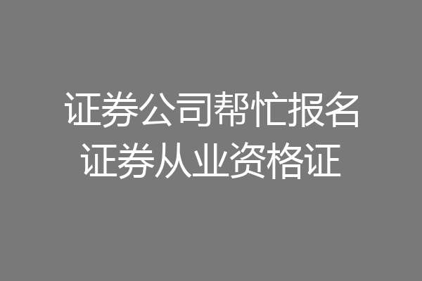 证券公司帮忙报名证券从业资格证