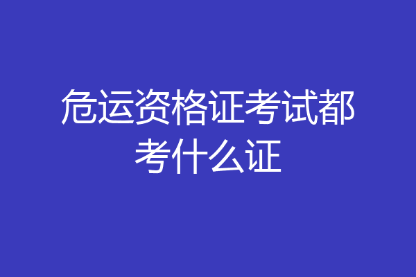危运资格证考试都考什么证