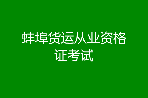 蚌埠货运从业资格证考试