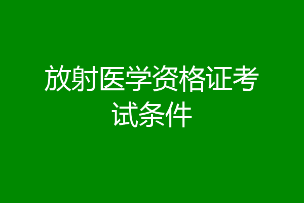 放射医学资格证考试条件