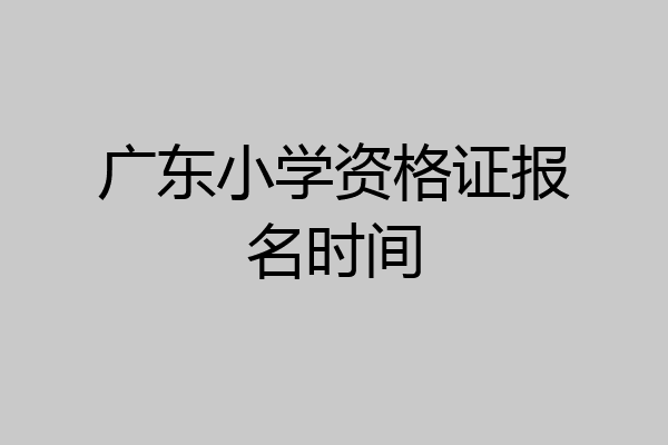 广东小学资格证报名时间