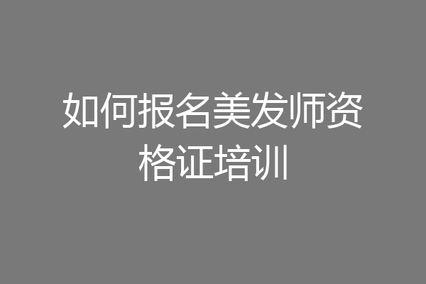 如何报名美发师资格证培训