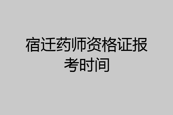 宿迁药师资格证报考时间