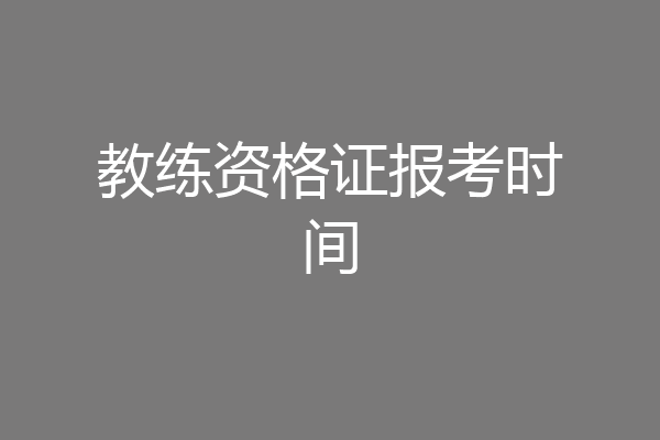 教练资格证报考时间