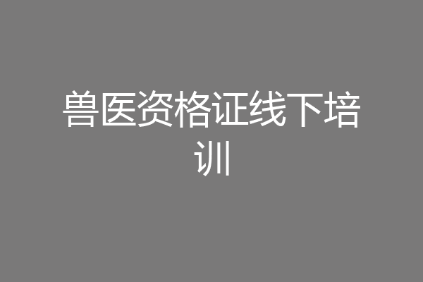 兽医资格证线下培训