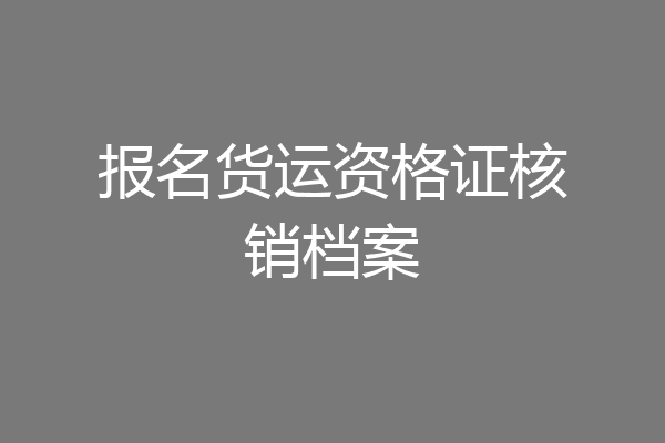 报名货运资格证核销档案