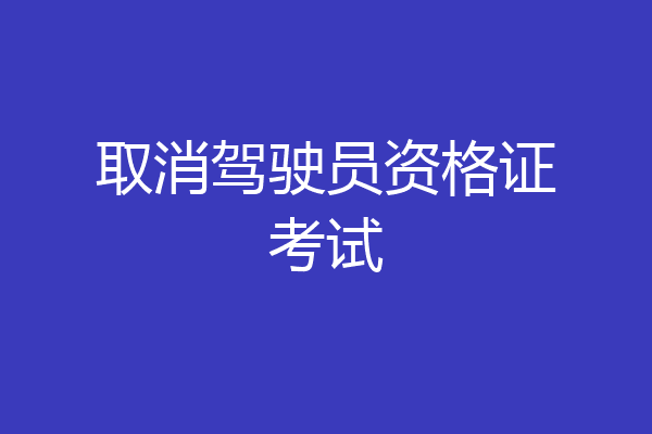 取消驾驶员资格证考试