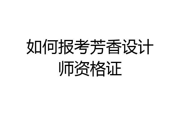 如何报考芳香设计师资格证