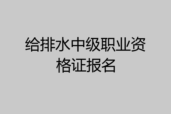 给排水中级职业资格证报名