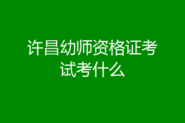 许昌幼师资格证考试考什么