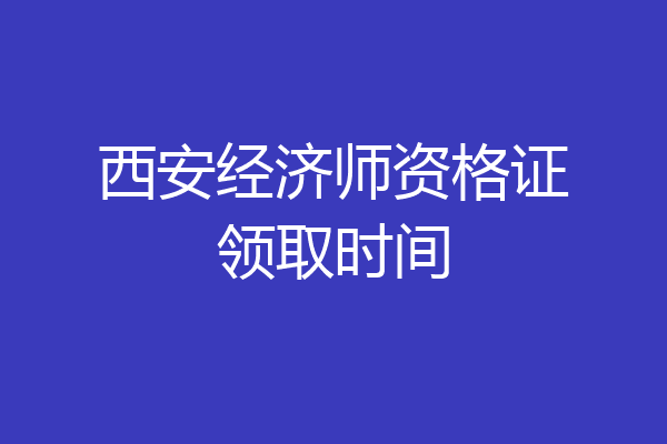西安经济师资格证领取时间