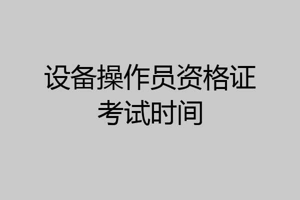 设备操作员资格证考试时间