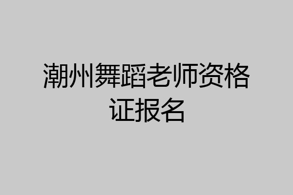 潮州舞蹈老师资格证报名