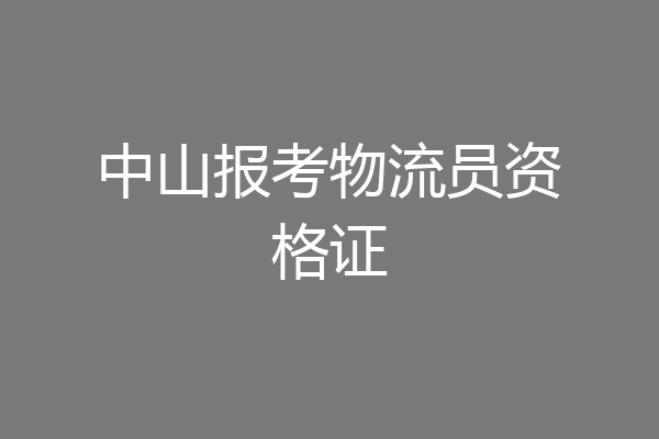 中山报考物流员资格证