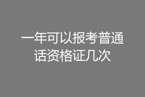 一年可以报考普通话资格证几次