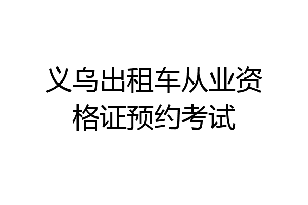 义乌出租车从业资格证预约考试