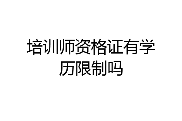 培训师资格证有学历限制吗