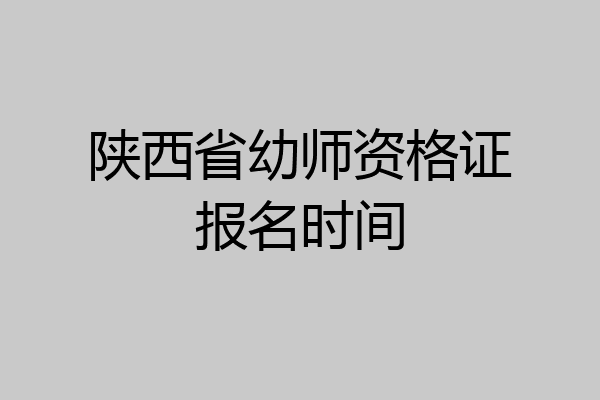 陕西省幼师资格证报名时间