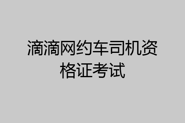 滴滴网约车司机资格证考试