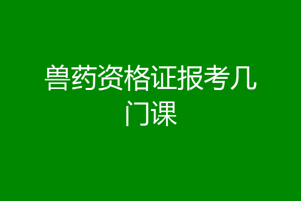 兽药资格证报考几门课
