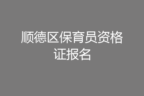 顺德区保育员资格证报名
