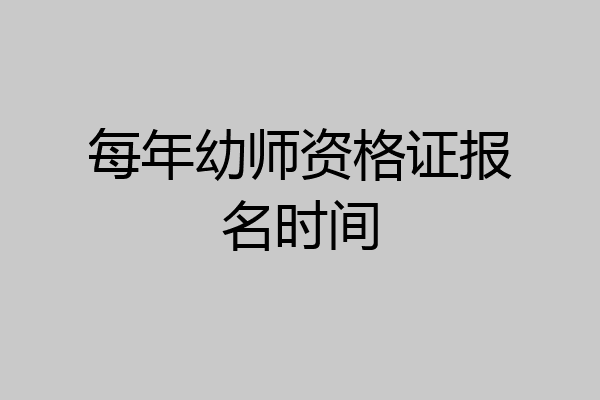 每年幼师资格证报名时间