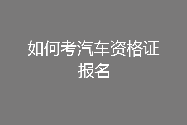 如何考汽车资格证报名