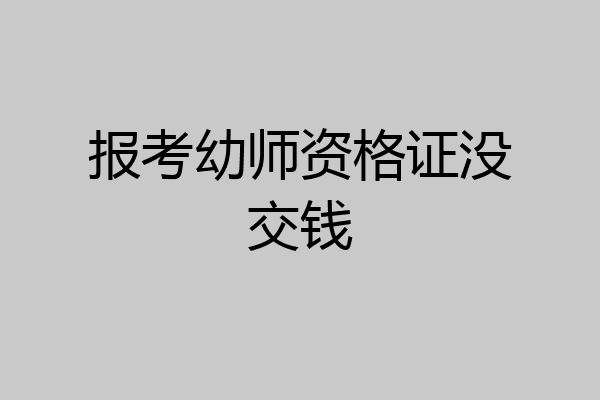 报考幼师资格证没交钱