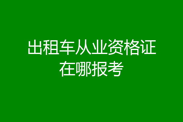 出租车从业资格证在哪报考