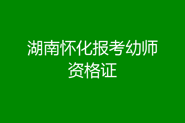 湖南怀化报考幼师资格证