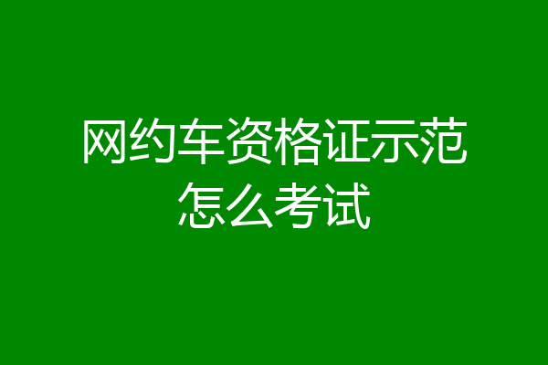 网约车资格证示范怎么考试