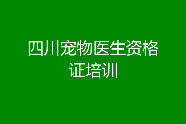 四川宠物医生资格证培训