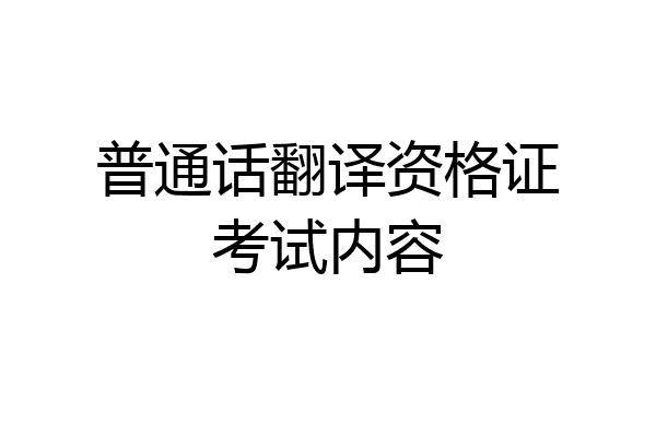 普通话翻译资格证考试内容