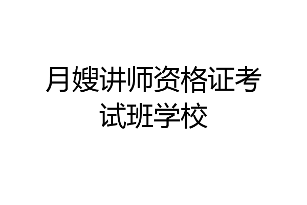 月嫂讲师资格证考试班学校