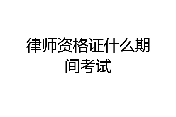 律师资格证什么期间考试