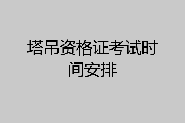 塔吊资格证考试时间安排