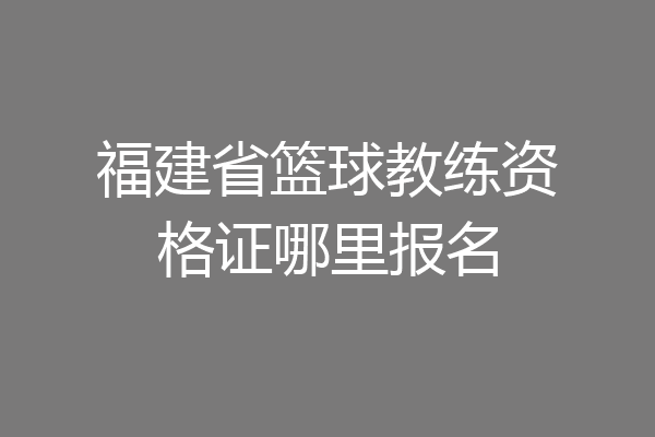 福建省篮球教练资格证哪里报名