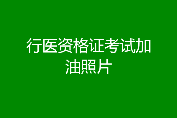 行医资格证考试加油照片